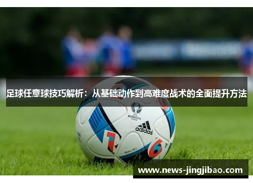 足球任意球技巧解析：从基础动作到高难度战术的全面提升方法