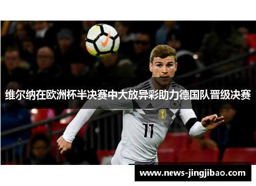 维尔纳在欧洲杯半决赛中大放异彩助力德国队晋级决赛