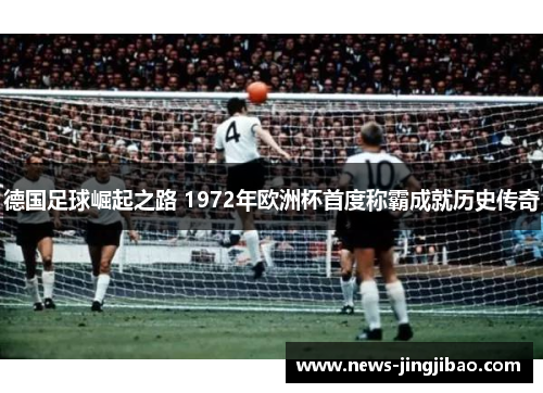 德国足球崛起之路 1972年欧洲杯首度称霸成就历史传奇