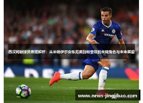 西汉姆联球员表现解析：从米哈伊尔安东尼奥到帕奎塔的关键角色与未来展望