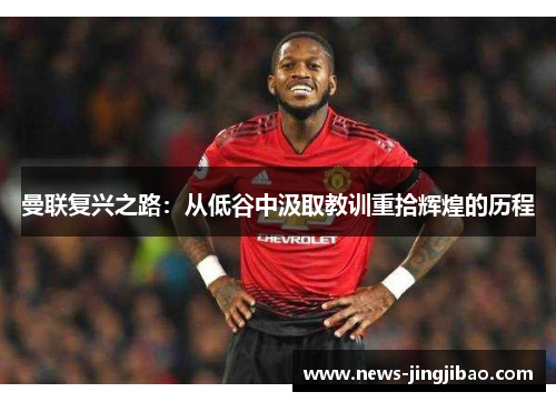 曼联复兴之路：从低谷中汲取教训重拾辉煌的历程
