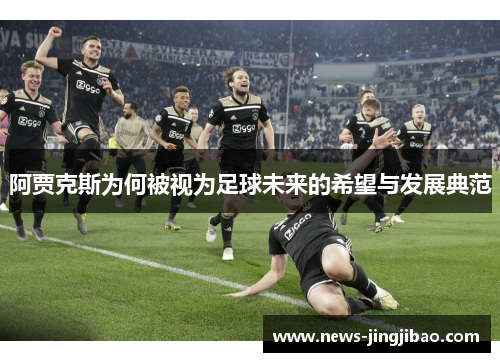 阿贾克斯为何被视为足球未来的希望与发展典范