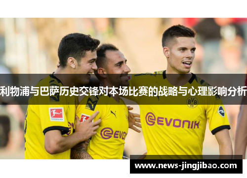 利物浦与巴萨历史交锋对本场比赛的战略与心理影响分析