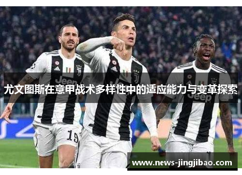 尤文图斯在意甲战术多样性中的适应能力与变革探索