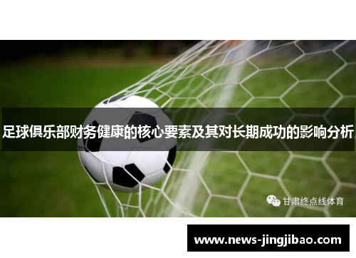 足球俱乐部财务健康的核心要素及其对长期成功的影响分析