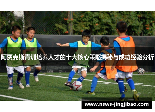 阿贾克斯青训培养人才的十大核心策略揭秘与成功经验分析