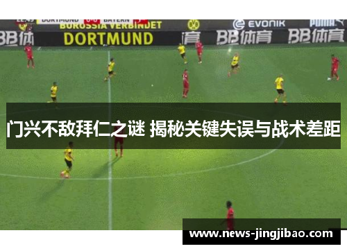门兴不敌拜仁之谜 揭秘关键失误与战术差距