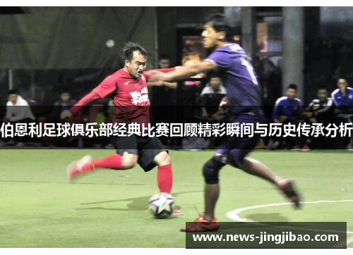 伯恩利足球俱乐部经典比赛回顾精彩瞬间与历史传承分析