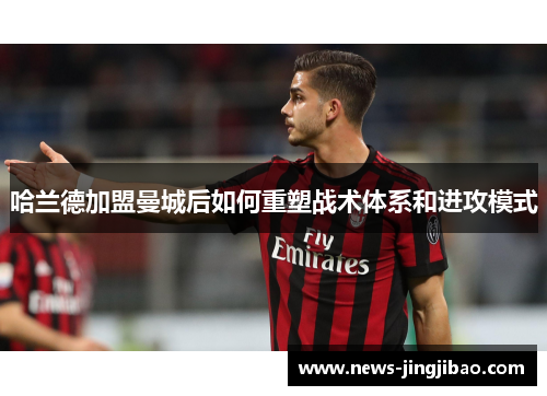 哈兰德加盟曼城后如何重塑战术体系和进攻模式