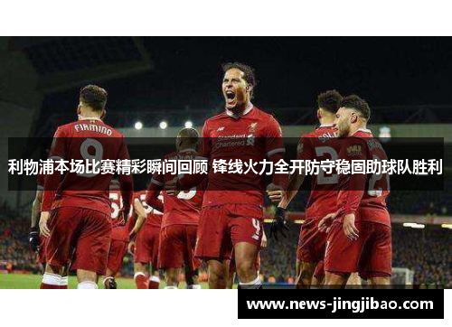 利物浦本场比赛精彩瞬间回顾 锋线火力全开防守稳固助球队胜利