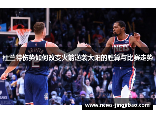 杜兰特伤势如何改变火箭逆袭太阳的胜算与比赛走势