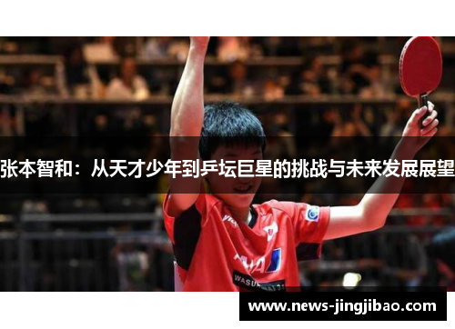 张本智和：从天才少年到乒坛巨星的挑战与未来发展展望