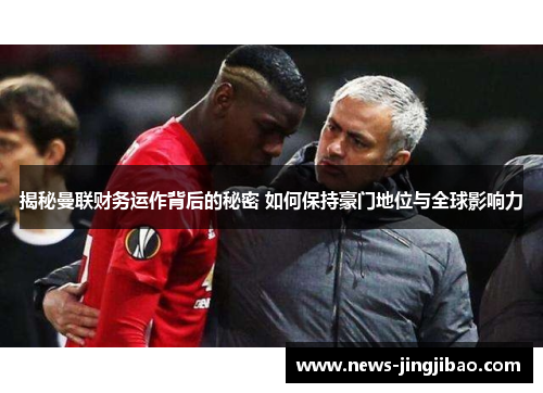 揭秘曼联财务运作背后的秘密 如何保持豪门地位与全球影响力