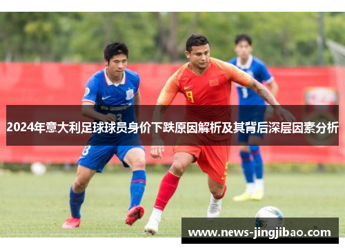 2024年意大利足球球员身价下跌原因解析及其背后深层因素分析