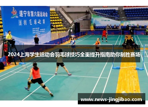 2024上海学生运动会羽毛球技巧全面提升指南助你制胜赛场