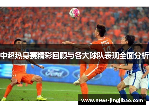 中超热身赛精彩回顾与各大球队表现全面分析