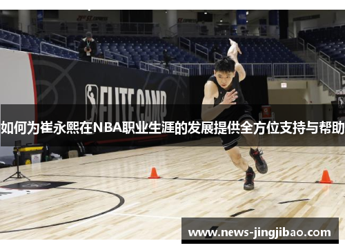 如何为崔永熙在NBA职业生涯的发展提供全方位支持与帮助