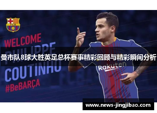 曼市队8球大胜英足总杯赛事精彩回顾与精彩瞬间分析
