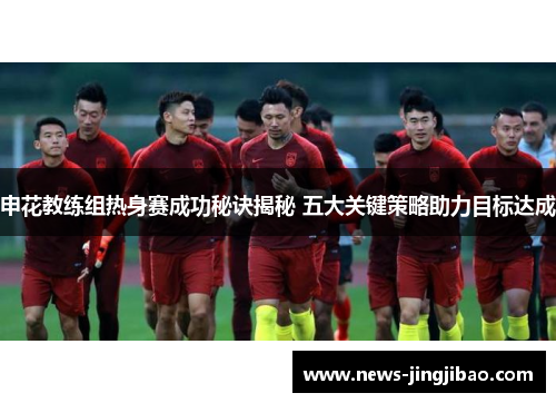 申花教练组热身赛成功秘诀揭秘 五大关键策略助力目标达成