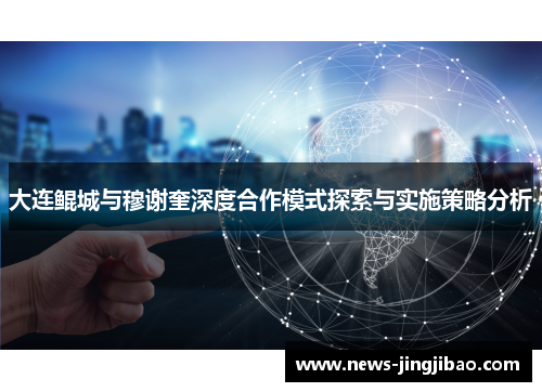 大连鲲城与穆谢奎深度合作模式探索与实施策略分析