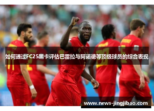 如何通过FC25黑卡评估巴雷拉与阿诺德等顶级球员的综合表现