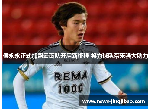 侯永永正式加盟云南队开启新征程 将为球队带来强大助力