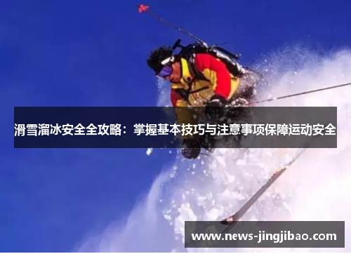 滑雪溜冰安全全攻略：掌握基本技巧与注意事项保障运动安全