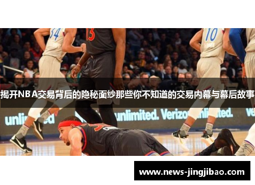 揭开NBA交易背后的隐秘面纱那些你不知道的交易内幕与幕后故事