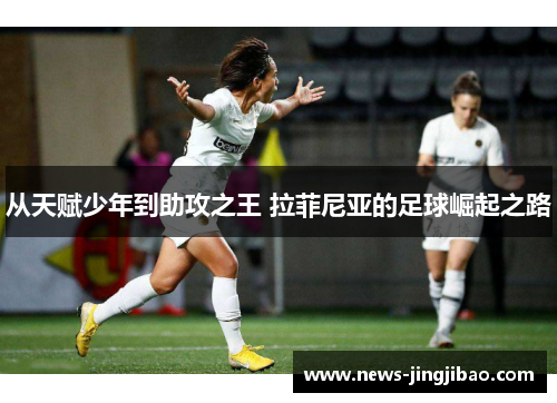 从天赋少年到助攻之王 拉菲尼亚的足球崛起之路