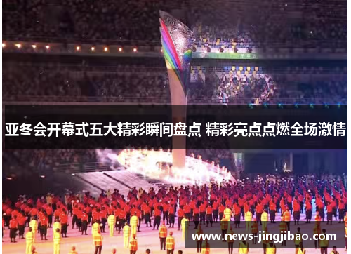 亚冬会开幕式五大精彩瞬间盘点 精彩亮点点燃全场激情