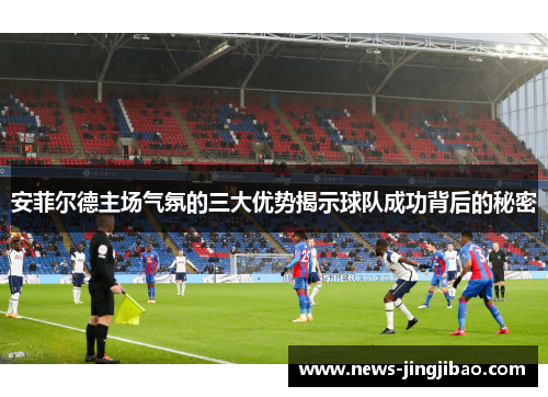 安菲尔德主场气氛的三大优势揭示球队成功背后的秘密