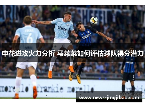 申花进攻火力分析 马莱莱如何评估球队得分潜力