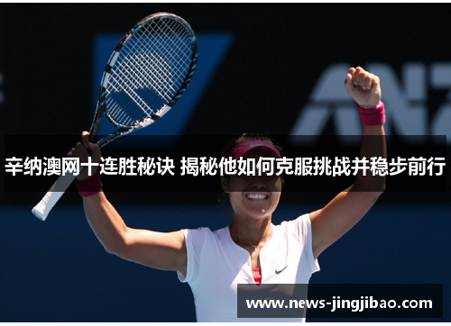 辛纳澳网十连胜秘诀 揭秘他如何克服挑战并稳步前行