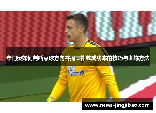 守门员如何判断点球方向并提高扑救成功率的技巧与训练方法