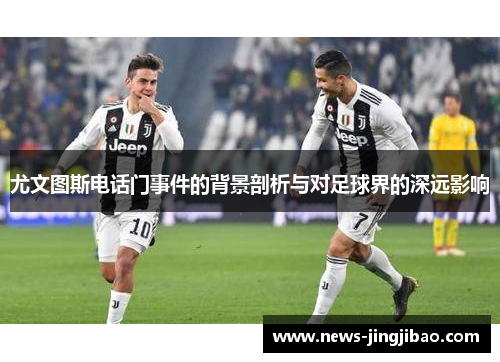 尤文图斯电话门事件的背景剖析与对足球界的深远影响