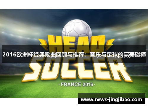 2016欧洲杯经典歌曲回顾与推荐：音乐与足球的完美碰撞