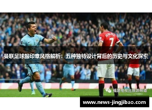 曼联足球服印章风格解析：五种独特设计背后的历史与文化探索