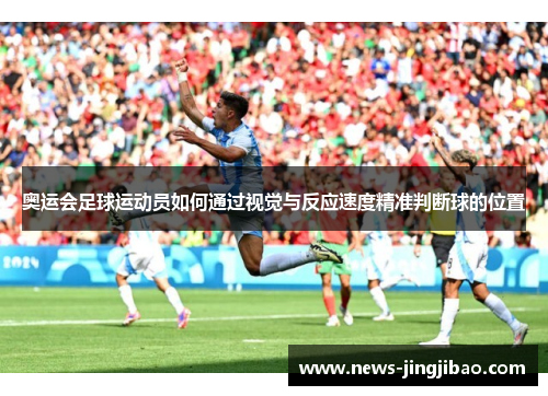 奥运会足球运动员如何通过视觉与反应速度精准判断球的位置