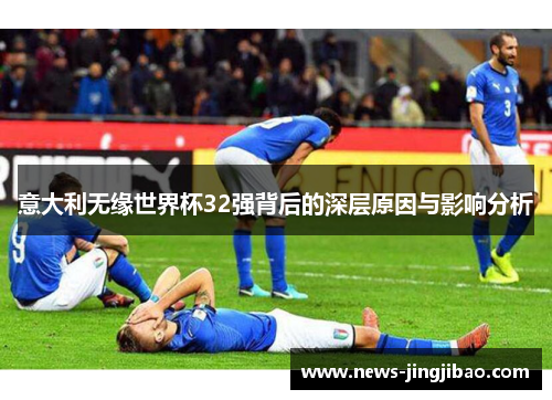 意大利无缘世界杯32强背后的深层原因与影响分析