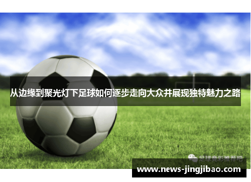 从边缘到聚光灯下足球如何逐步走向大众并展现独特魅力之路