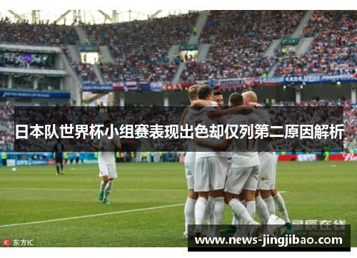 日本队世界杯小组赛表现出色却仅列第二原因解析