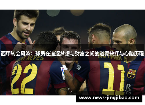 西甲转会风波：球员在追逐梦想与财富之间的道德抉择与心路历程